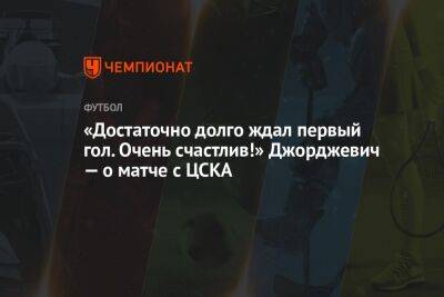«Достаточно долго ждал первый гол. Очень счастлив!» Джорджевич — о матче с ЦСКА