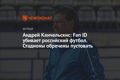 Андрей Канчельскис: Fan ID убивает российский футбол. Стадионы обречены пустовать