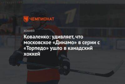 Коваленко: удивляет, что московское «Динамо» в серии с «Торпедо» ушло в канадский хоккей