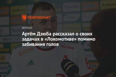 Артём Дзюба рассказал о своих задачах в «Локомотиве» помимо забивания голов