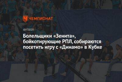 Болельщики «Зенита», бойкотирующие РПЛ, собираются посетить игру с «Динамо» в Кубке
