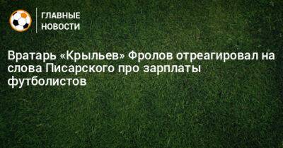 Вратарь «Крыльев» Фролов отреагировал на слова Писарского про зарплаты футболистов