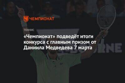 «Чемпионат» подведёт итоги конкурса с главным призом от Даниила Медведева 7 марта
