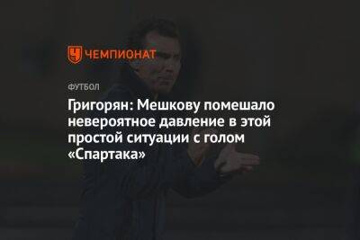 Григорян: Мешкову помешало невероятное давление в этой простой ситуации с голом «Спартака»