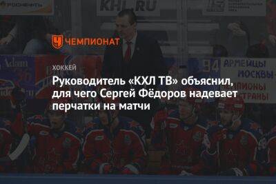Руководитель «КХЛ ТВ» объяснил, для чего Сергей Фёдоров надевает перчатки на матчи