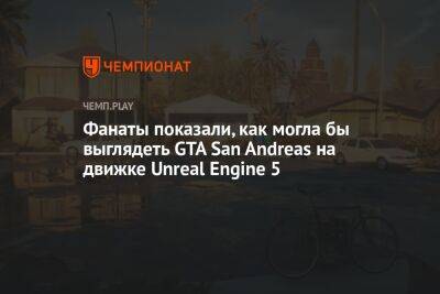 Фанаты показали, как могла бы выглядеть GTA San Andreas на движке Unreal Engine 5