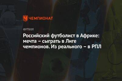 Российский футболист в Африке: мечта – сыграть в Лиге чемпионов. Из реального – в РПЛ