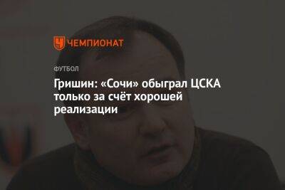 Гришин: «Сочи» обыграл ЦСКА только за счёт хорошей реализации
