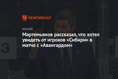 Мартемьянов рассказал, что хотел увидеть от игроков «Сибири» в матче с «Авангардом»