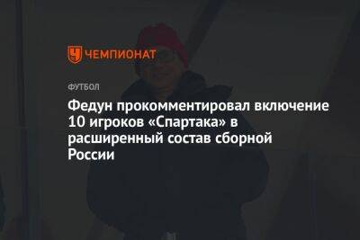 Федун прокомментировал включение 10 игроков «Спартака» в расширенный состав сборной России