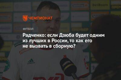 Радченко: если Дзюба будет одним из лучших в России, то как его не вызвать в сборную?