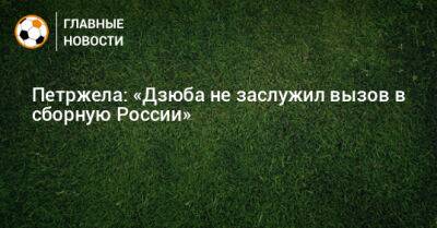 Петржела: «Дзюба не заслужил вызов в сборную России»
