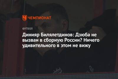 Динияр Билялетдинов: Дзюба не вызван в сборную России? Ничего удивительного в этом не вижу