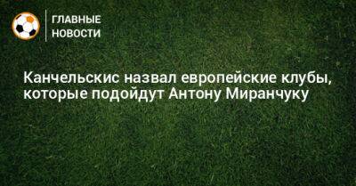 Канчельскис назвал европейские клубы, которые подойдут Антону Миранчуку