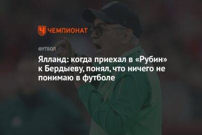 Ялланд: когда приехал в «Рубин» к Бердыеву, понял, что ничего не понимаю в футболе