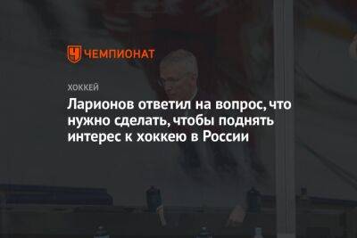 Ларионов ответил на вопрос, что нужно сделать, чтобы поднять интерес к хоккею в России