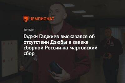 Гаджи Гаджиев высказался об отсутствии Дзюбы в заявке сборной России на мартовский сбор