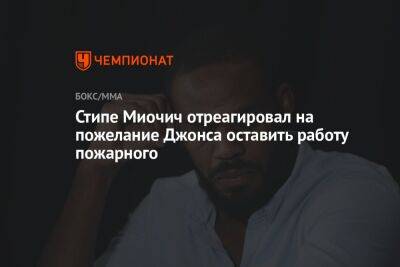 Стипе Миочич отреагировал на пожелание Джонса оставить работу пожарного