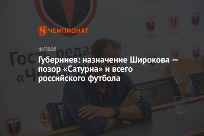 Губерниев: назначение Широкова — позор «Сатурна» и всего российского футбола