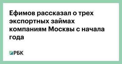 Ефимов рассказал о трех экспортных займах компаниям Москвы с начала года