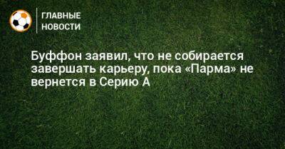 Джанлуиджи Буффон - Буффон заявил, что не собирается завершать карьеру, пока «Парма» не вернется в Серию А - bombardir.ru