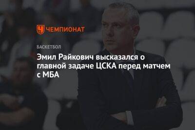 Эмил Райкович высказался о главной задаче ЦСКА перед матчем с МБА