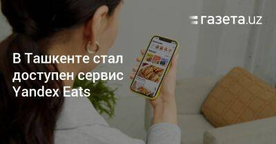 В Ташкенте стал доступен сервис Yandex Eats
