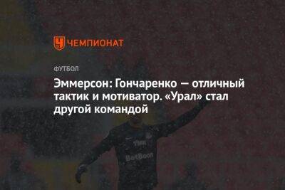 Эммерсон: Гончаренко — отличный тактик и мотиватор. «Урал» стал другой командой