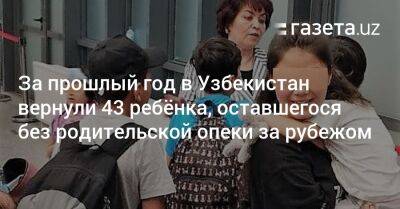 За прошлый год в Узбекистан вернули 43 ребёнка, оставшегося без родительской опеки за рубежом