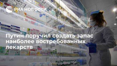 Путин поручил Минздраву и Минпромторгу создать запас наиболее востребованных лекарств