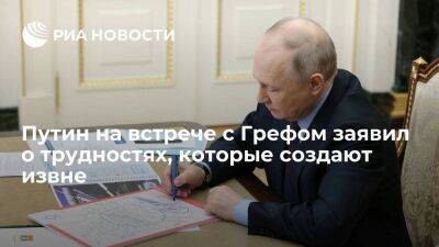 Путин на встрече с Грефом: трудности, которые пытаются создать извне, удалось преодолеть