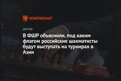 В ФШР объяснили, под каким флагом российские шахматисты будут выступать на турнирах в Азии
