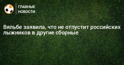 Вяльбе заявила, что не отпустит российских лыжников в другие сборные