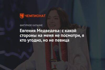 Евгения Медведева: с какой стороны на меня не посмотри, я кто угодно, но не певица