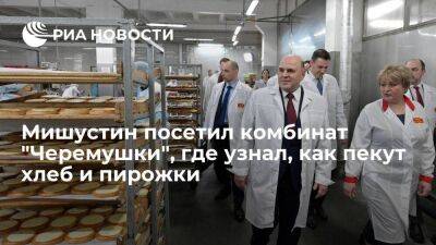 Премьер-министр Мишустин посетил комбинат "Черемушки", где узнал, как пекут хлеб и пирожки
