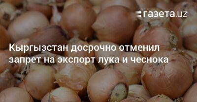 Кыргызстан досрочно отменил запрет на экспорт лука и чеснока
