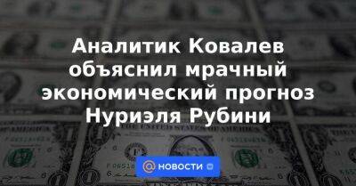 Аналитик Ковалев объяснил мрачный экономический прогноз Нуриэля Рубини