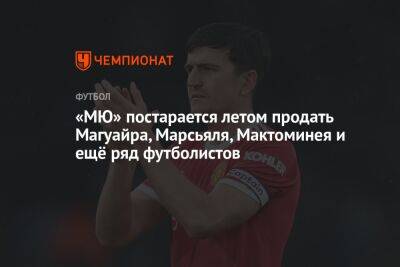 «МЮ» постарается летом продать Магуайра, Марсьяля, Мактоминея и ещё ряд футболистов