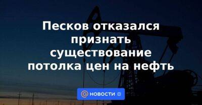 Песков отказался признать существование потолка цен на нефть