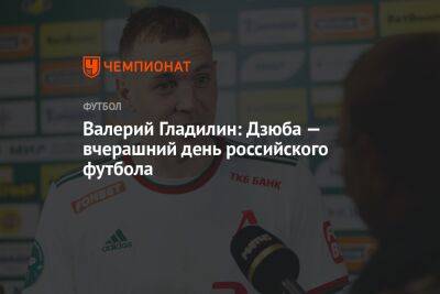Валерий Гладилин: Дзюба — вчерашний день российского футбола