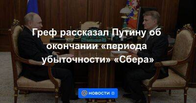 Греф рассказал Путину об окончании «периода убыточности» «Сбера»