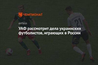 УАФ рассмотрит дела украинских футболистов, играющих в России