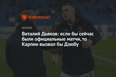 Виталий Дьяков: если бы сейчас были официальные матчи, то Карпин вызвал бы Дзюбу