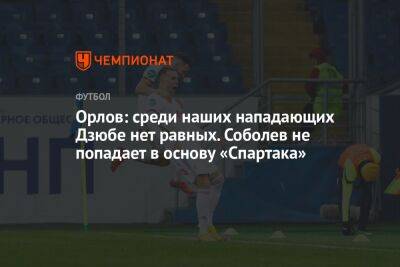 Орлов: среди наших нападающих Дзюбе нет равных. Соболев не попадает в основу «Спартака»