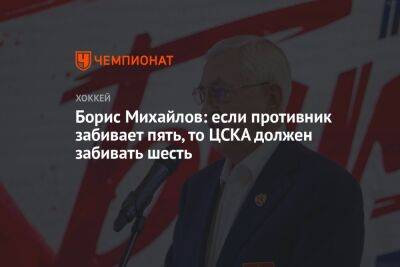 Борис Михайлов: если противник забивает пять, то ЦСКА должен забивать шесть