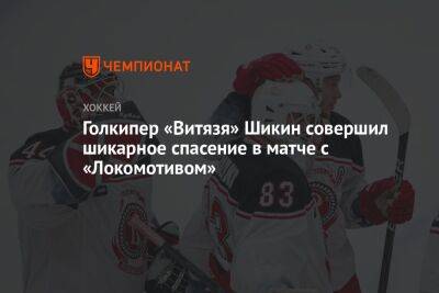 Голкипер «Витязя» Шикин совершил шикарное спасение в матче с «Локомотивом»
