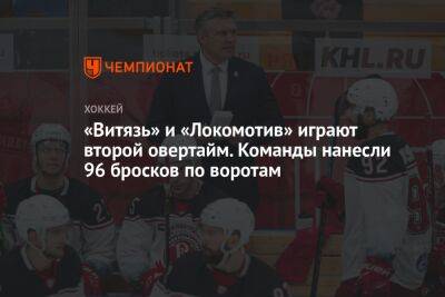 «Витязь» и «Локомотив» играют второй овертайм. Команды нанесли 96 бросков по воротам