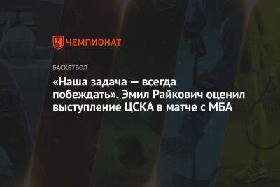 «Наша задача — всегда побеждать». Эмил Райкович оценил выступление ЦСКА в матче с МБА