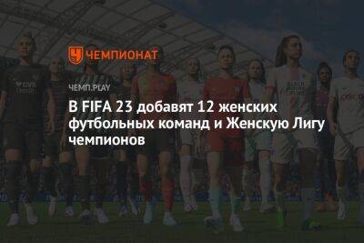 В FIFA 23 добавят 12 женских футбольных команд и женскую Лигу чемпионов