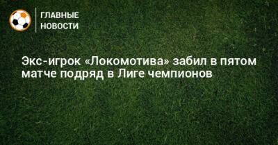 Экс-игрок «Локомотива» забил в пятом матче подряд в Лиге чемпионов